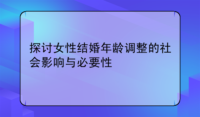 探讨女性结婚年龄调整的社会影响与必要性
