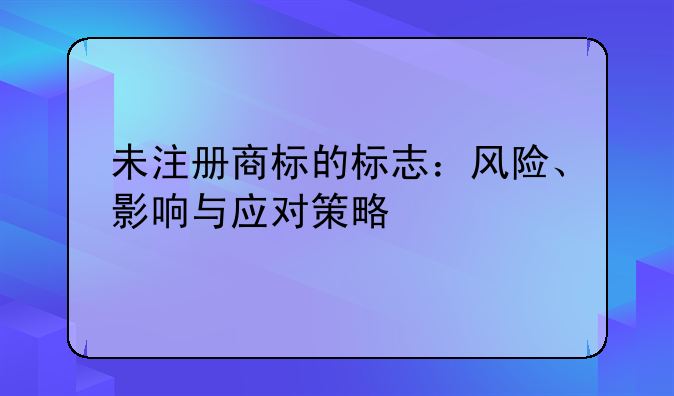 未注册商标的标志：风险、影响与应对策略