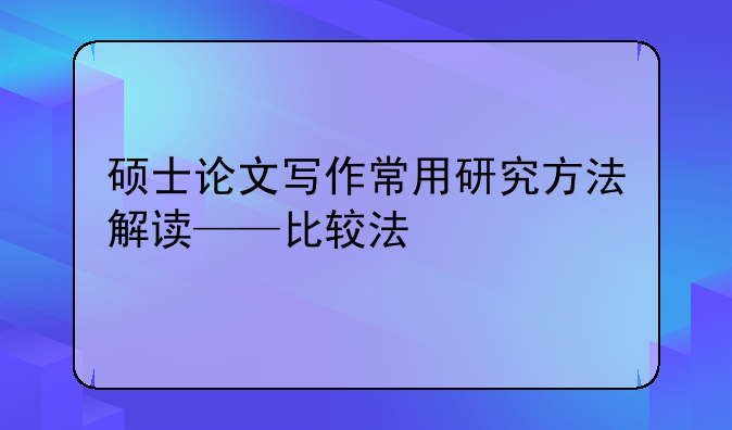 硕士论文写作常用研究方法解读——比较法