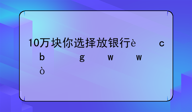 10万块你选择放银行还是余额宝？