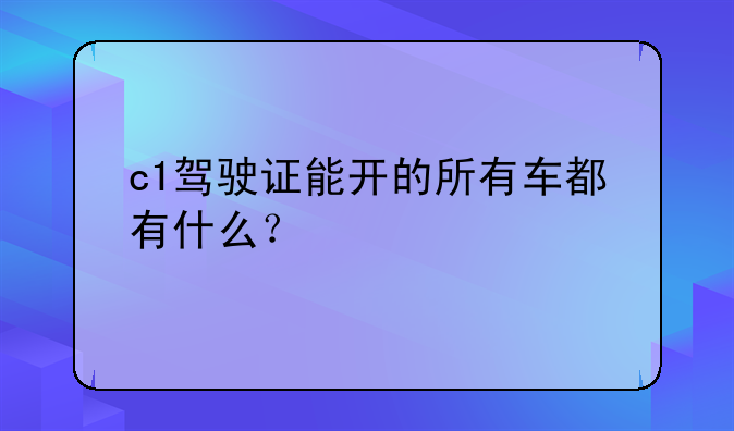 c1驾驶证能开的所有车都有什么？