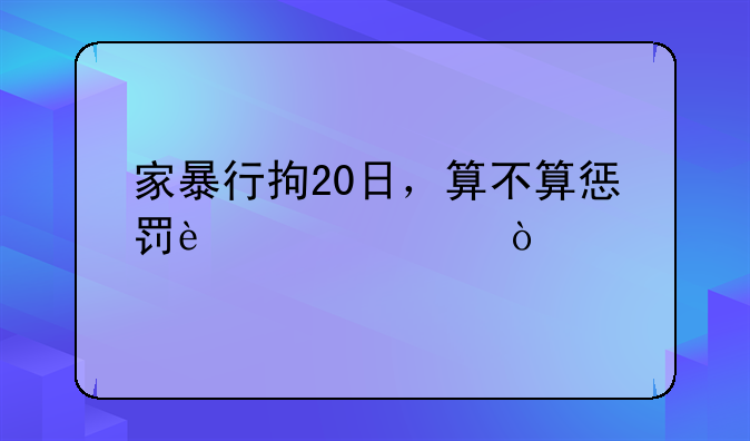 家暴行拘20日，算不算惩罚过轻？
