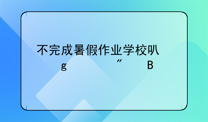 不完成暑假作业学校可以给处分吗