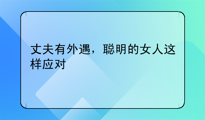 丈夫有外遇，聪明的女人这样应对