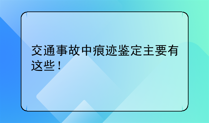 交通事故中痕迹鉴定主要有这些！