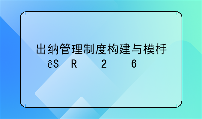 出纳管理制度构建与模板应用指南