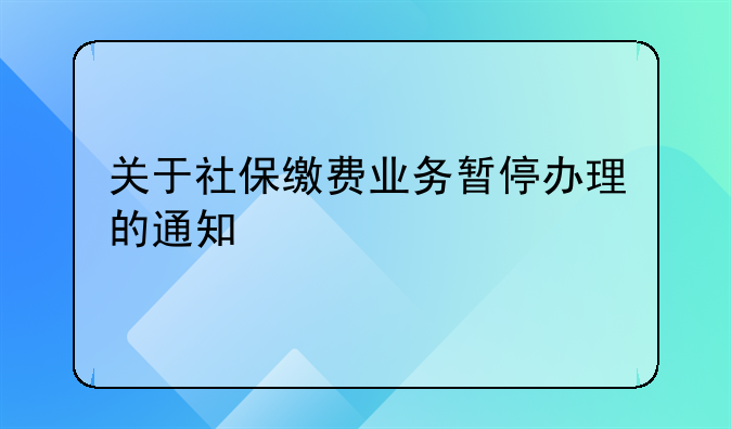 关于社保缴费业务暂停办理的通知