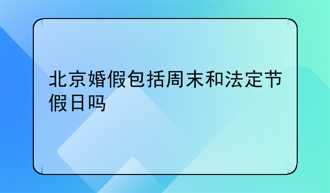 北京婚假包括周末和法定节假日吗