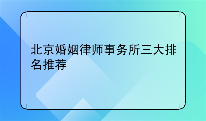 北京婚姻律师事务所三大排名推荐
