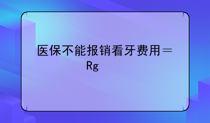 医保不能报销看牙费用？大错特错