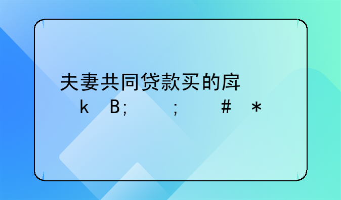 夫妻共同贷款买的房离婚后怎么办