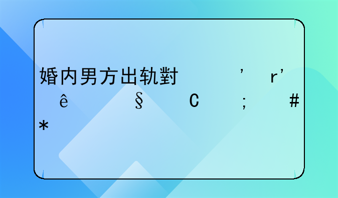 婚内男方出轨小三有了孩子怎么办