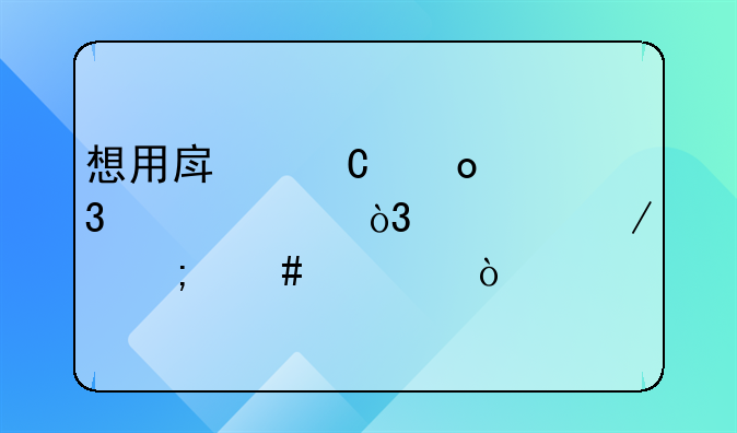 想用房子进行贷款，流程怎么过？