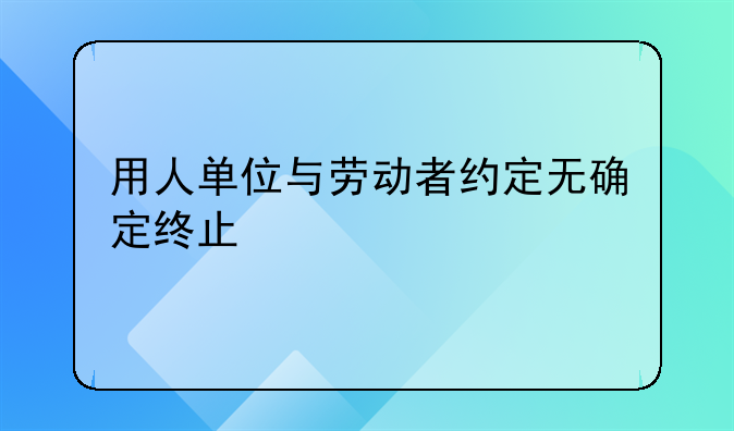 用人单位与劳动者约定无确定终止