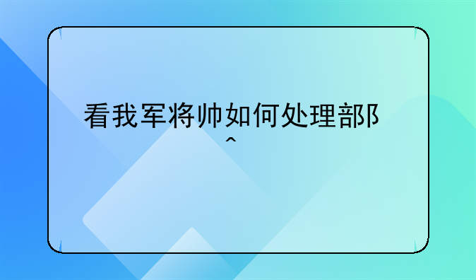 看我军将帅如何处理部队常见问题