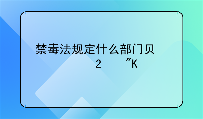 禁毒法规定什么部门负责社区戒毒