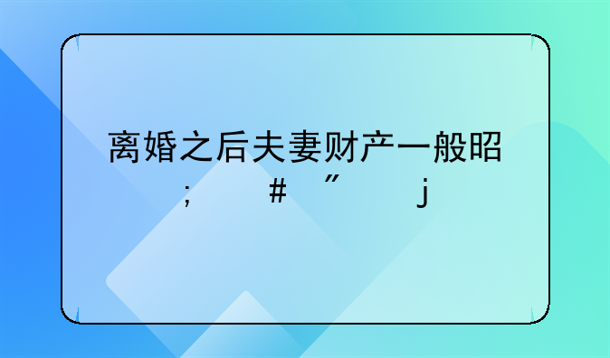 离婚之后夫妻财产一般是怎么分的