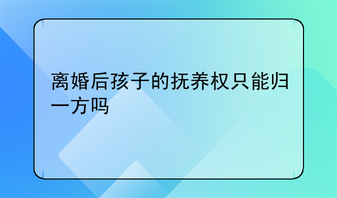 离婚后孩子的抚养权只能归一方吗