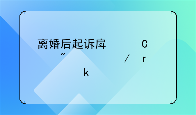 离婚后起诉房子过户流程需要多久