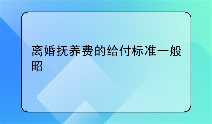 离婚抚养费的给付标准一般是什么