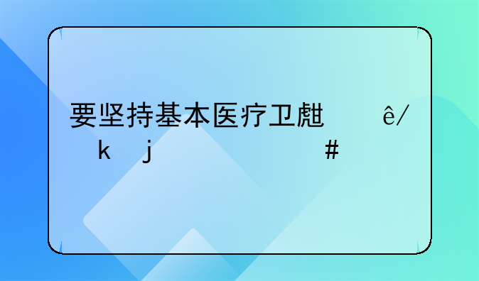 要坚持基本医疗卫生事业的什么性