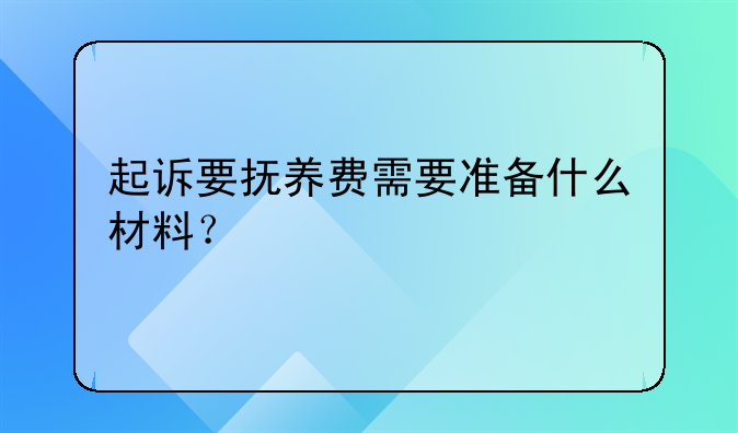起诉要抚养费需要准备什么材料？