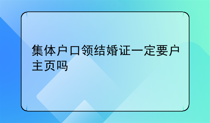 集体户口领结婚证一定要户主页吗