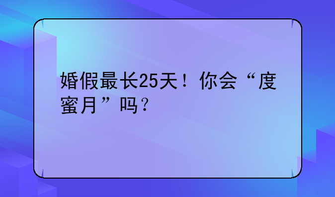 婚假最长25天！你会“度蜜月”吗？