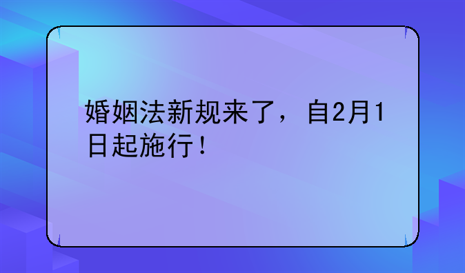 婚姻法新规来了，自2月1日起施行！