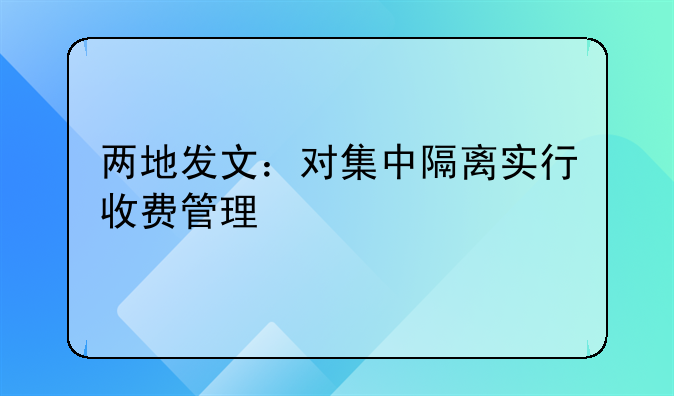两地发文：对集中隔离实行收费管理