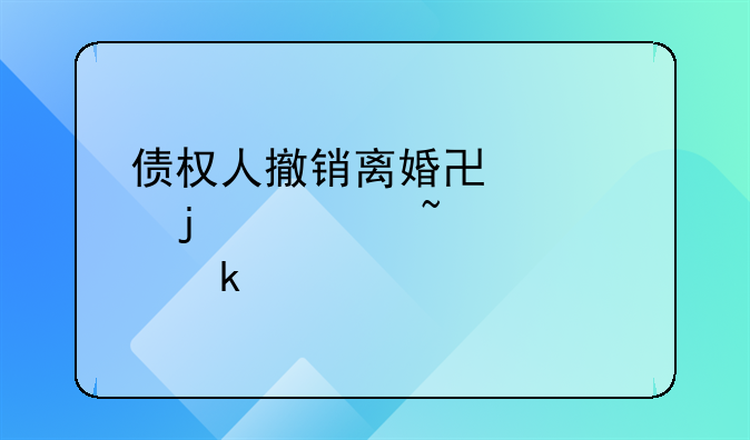 债权人撤销离婚协议的审查认定标准