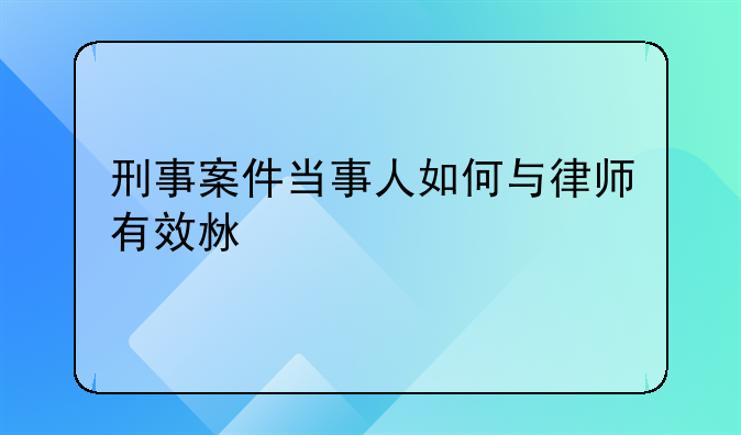 刑事案件当事人如何与律师有效沟通