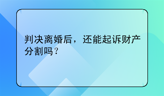 判决离婚后，还能起诉财产分割吗？