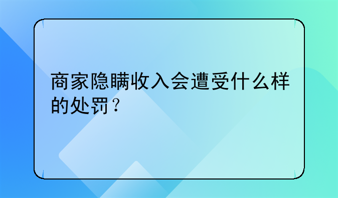 商家隐瞒收入会遭受什么样的处罚？