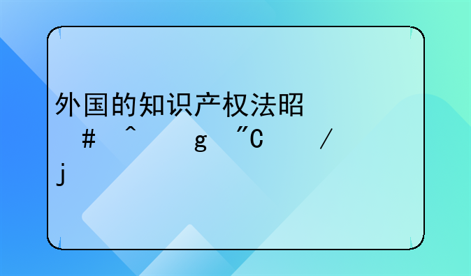 外国的知识产权法是什么时候成立的