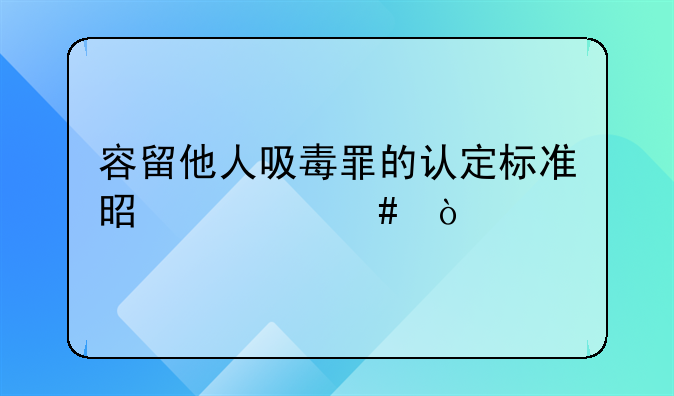 容留他人吸毒罪的认定标准是什么？