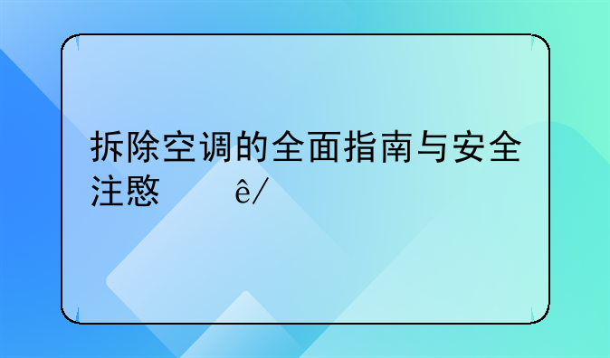 拆除空调的全面指南与安全注意事项