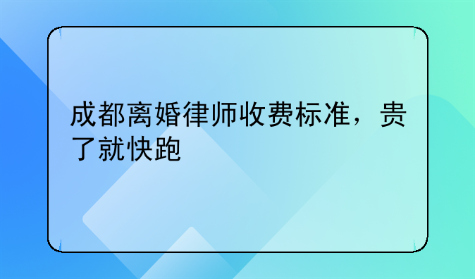 成都离婚律师收费标准，贵了就快跑