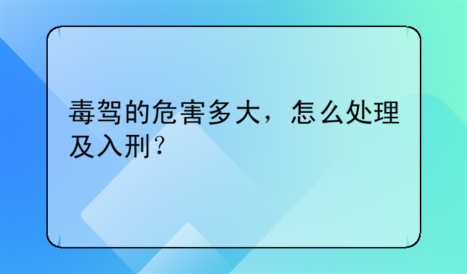毒驾的危害多大，怎么处理及入刑？