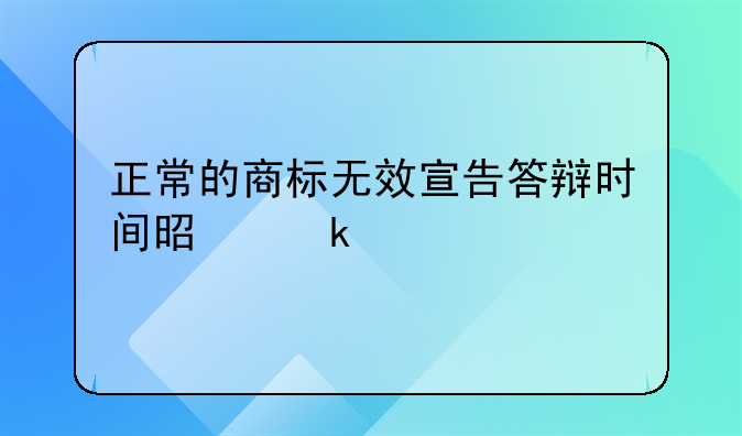 正常的商标无效宣告答辩时间是多久