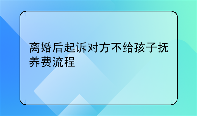 离婚后起诉对方不给孩子抚养费流程