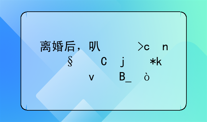 离婚后，可以变更孩子的抚养权吗？