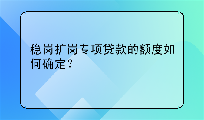 稳岗扩岗专项贷款的额度如何确定？