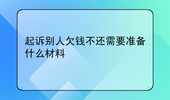 起诉别人欠钱不还需要准备什么材料