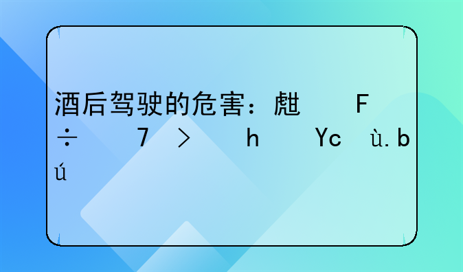 酒后驾驶的危害：生命不可承受之重