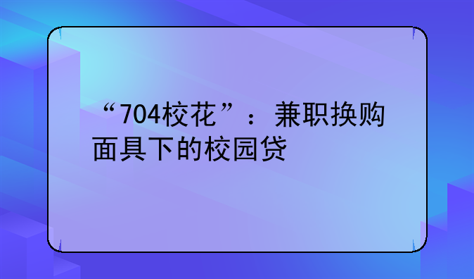 “704校花”：兼职换购面具下的校园贷