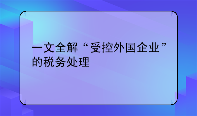 一文全解“受控外国企业”的税务处理