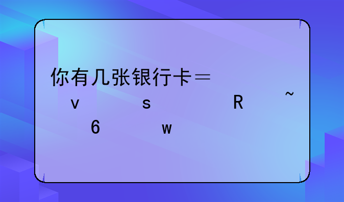 你有几张银行卡？快来“一键查卡”→