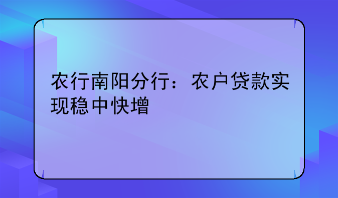 农行南阳分行：农户贷款实现稳中快增