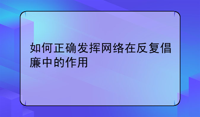 如何正确发挥网络在反复倡廉中的作用